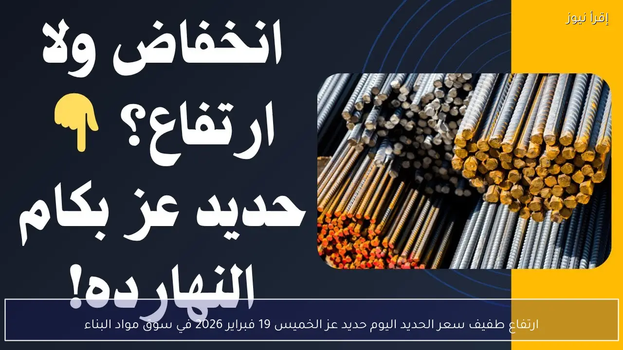 ارتفاع طفيف سعر الحديد اليوم حديد عز الخميس 19 فبراير 2026 في سوق مواد البناء