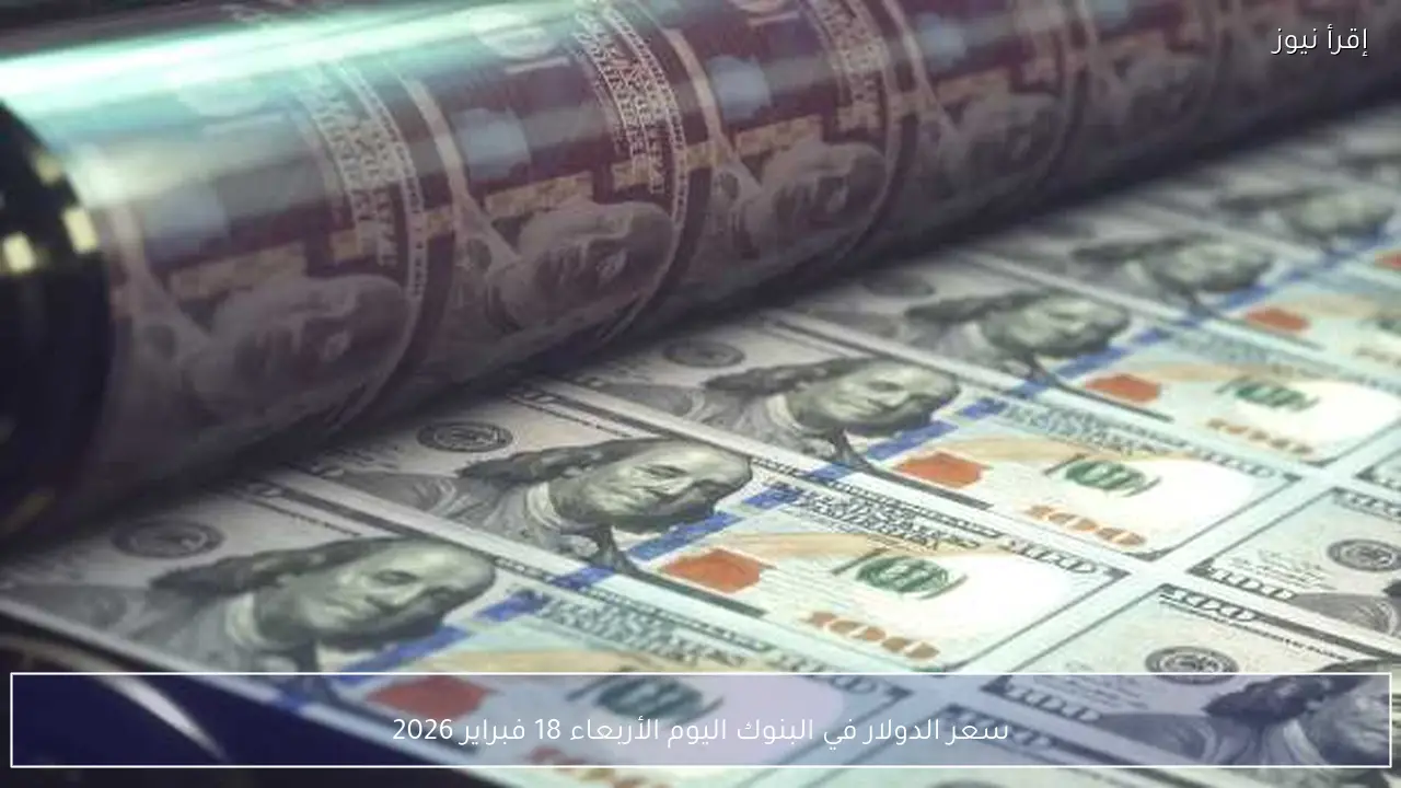 سعر الدولار في البنوك اليوم الأربعاء 18 فبراير 2026