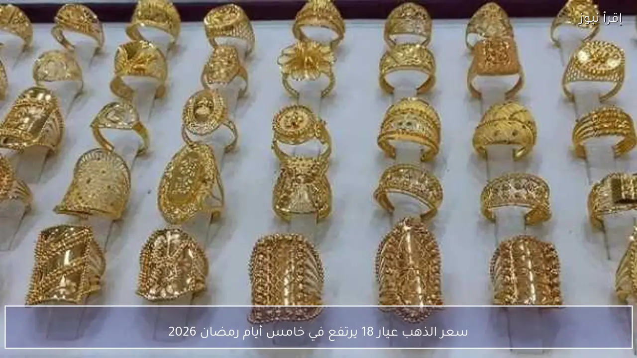سعر الذهب عيار 18 يرتفع في خامس أيام رمضان 2026
