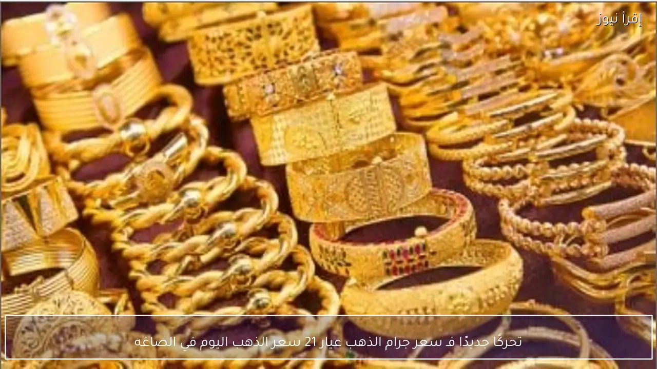 تحركًا جديدًا فـ سعر جرام الذهب عيار 21 سعر الذهب اليوم في الصاغه