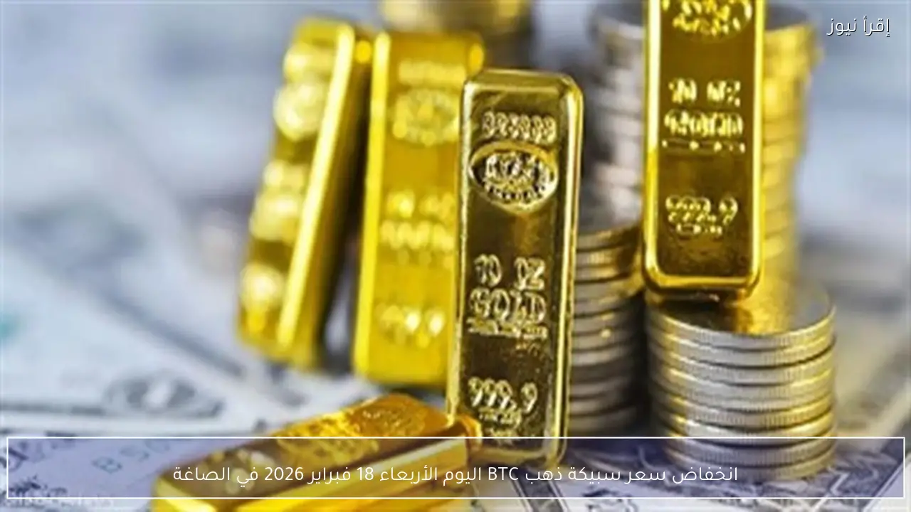 انخفاض سعر سبيكة ذهب BTC اليوم الأربعاء 18 فبراير 2026 في الصاغة