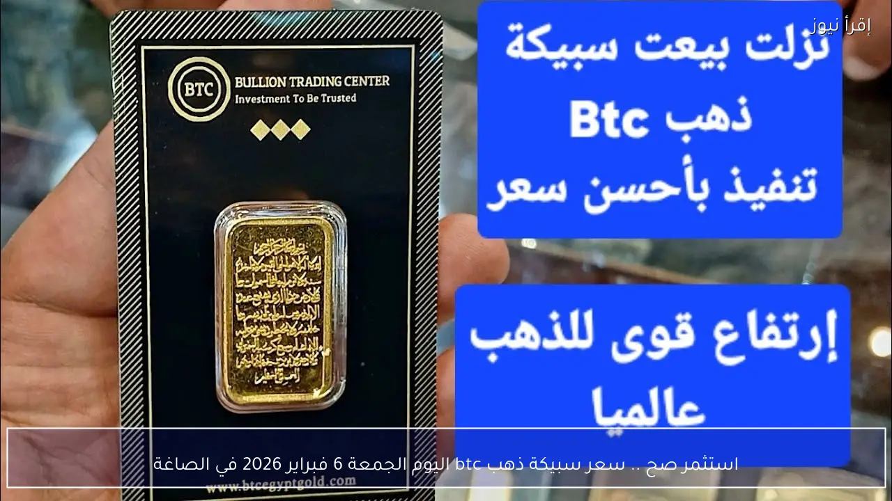 استثمر صح .. سعر سبيكة ذهب btc اليوم الجمعة 6 فبراير 2026 في الصاغة