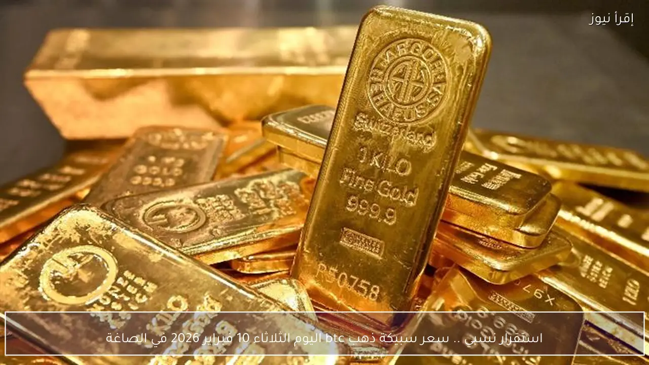استقرار نسبي .. سعر سبيكة ذهب btc اليوم الثلاثاء 10 فبراير 2026 في الصاغة