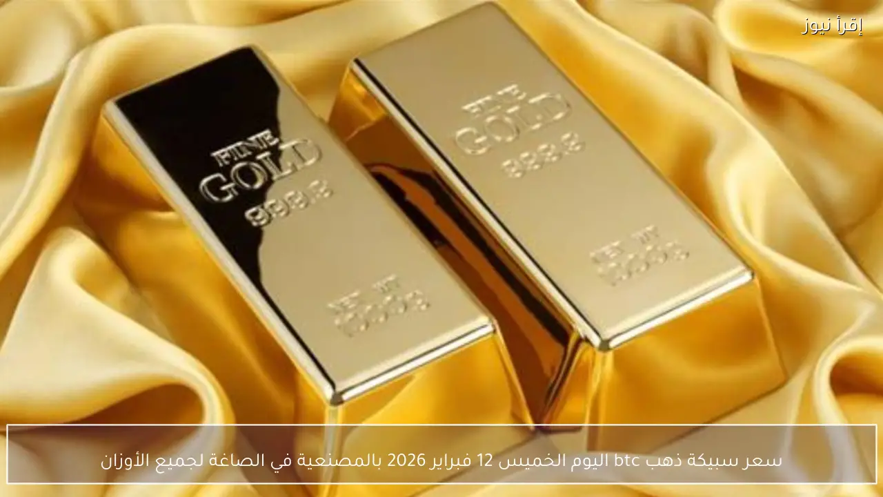 سعر سبيكة ذهب btc اليوم الخميس 12 فبراير 2026 بالمصنعية في الصاغة لجميع الأوزان