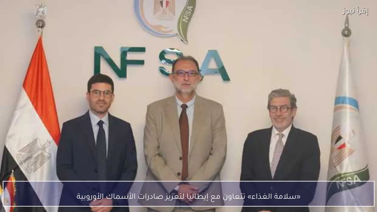 «سلامة الغذاء» تتعاون مع إيطاليا لتعزيز صادرات الأسماك الأوروبية