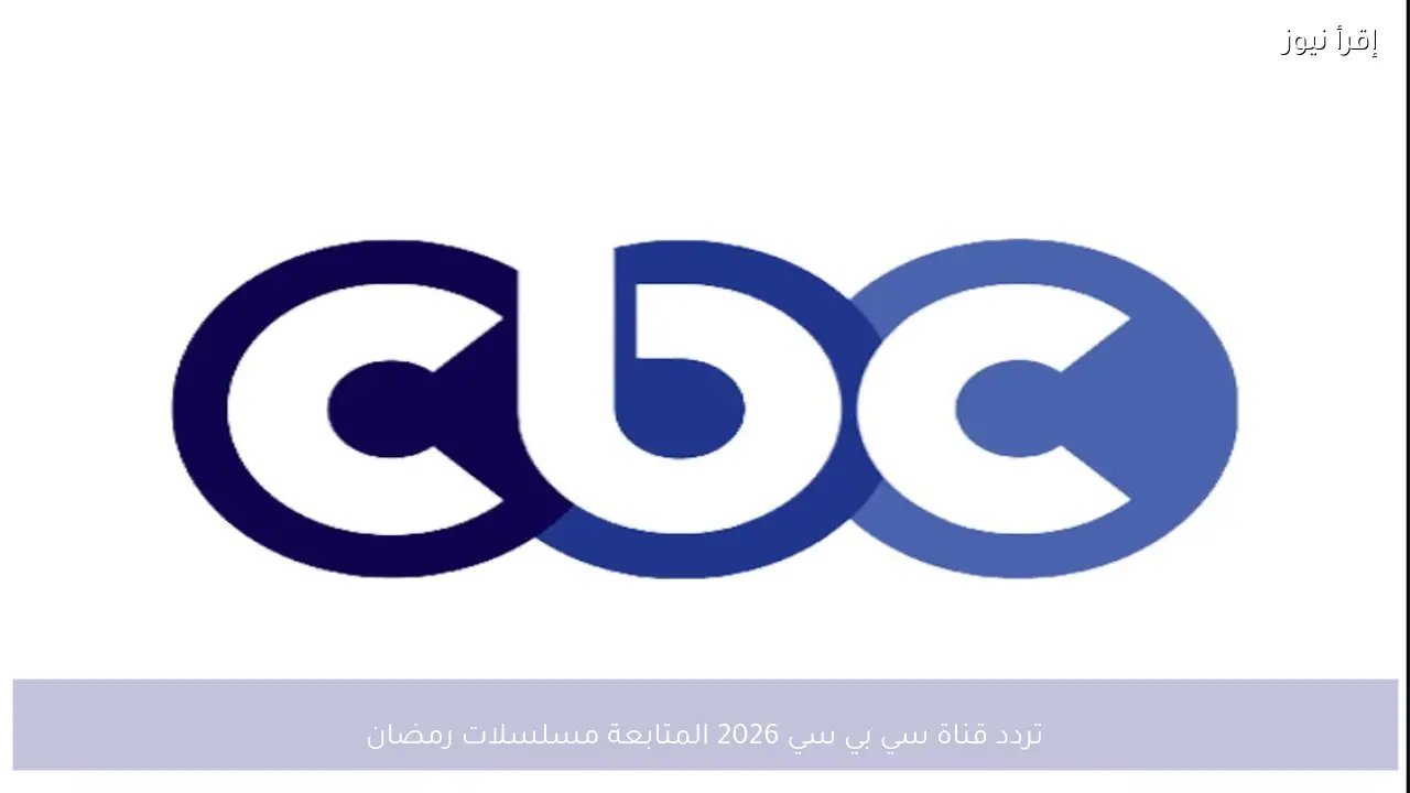 استقبل الآن تردد قناة سي بي سي 2026 لمتابعة مسلسلات رمضان