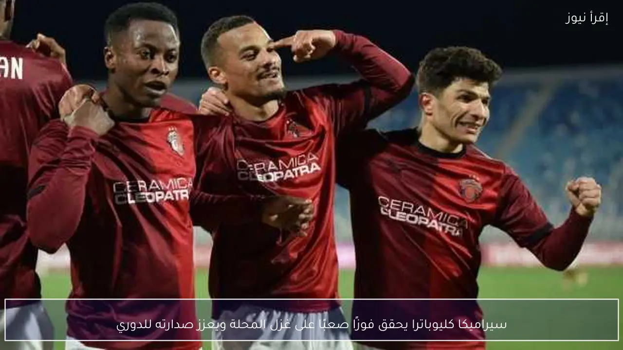 سيراميكا كليوباترا يحقق فوزًا صعبًا على غزل المحلة ويعزز صدارته للدوري