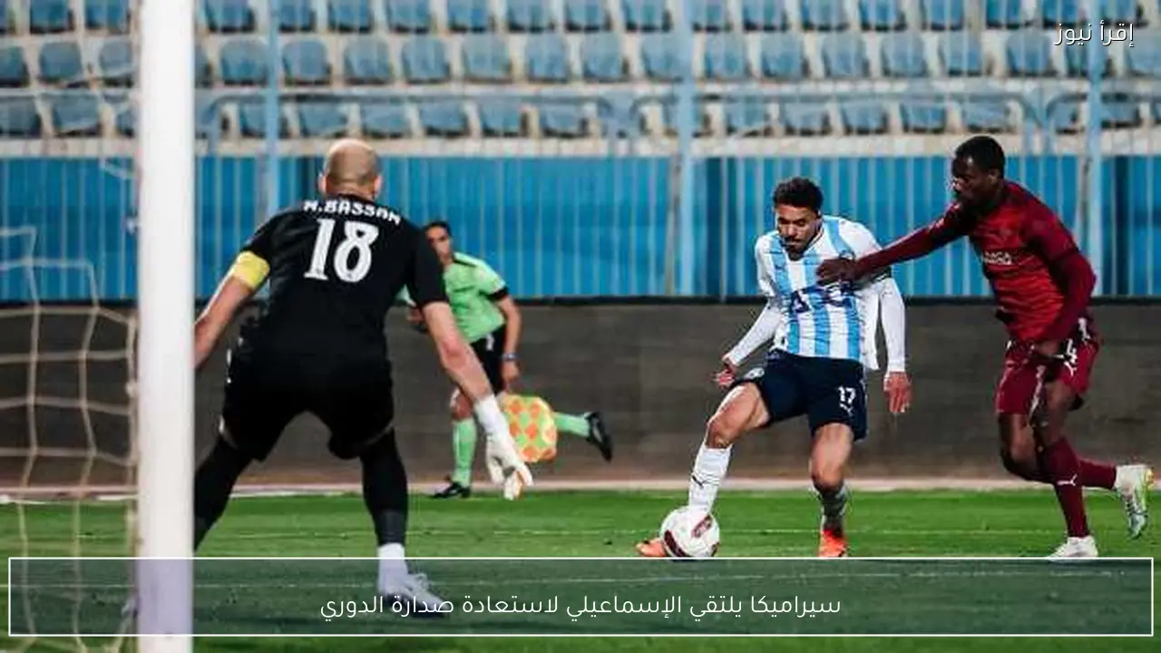سيراميكا يلتقي الإسماعيلي لاستعادة صدارة الدوري