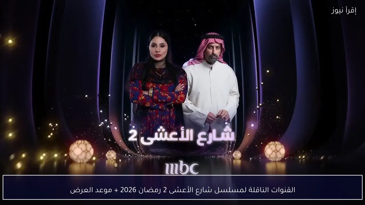 القنوات الناقلة لمسلسل شارع الأعشى 2 رمضان 2026 + موعد العرض