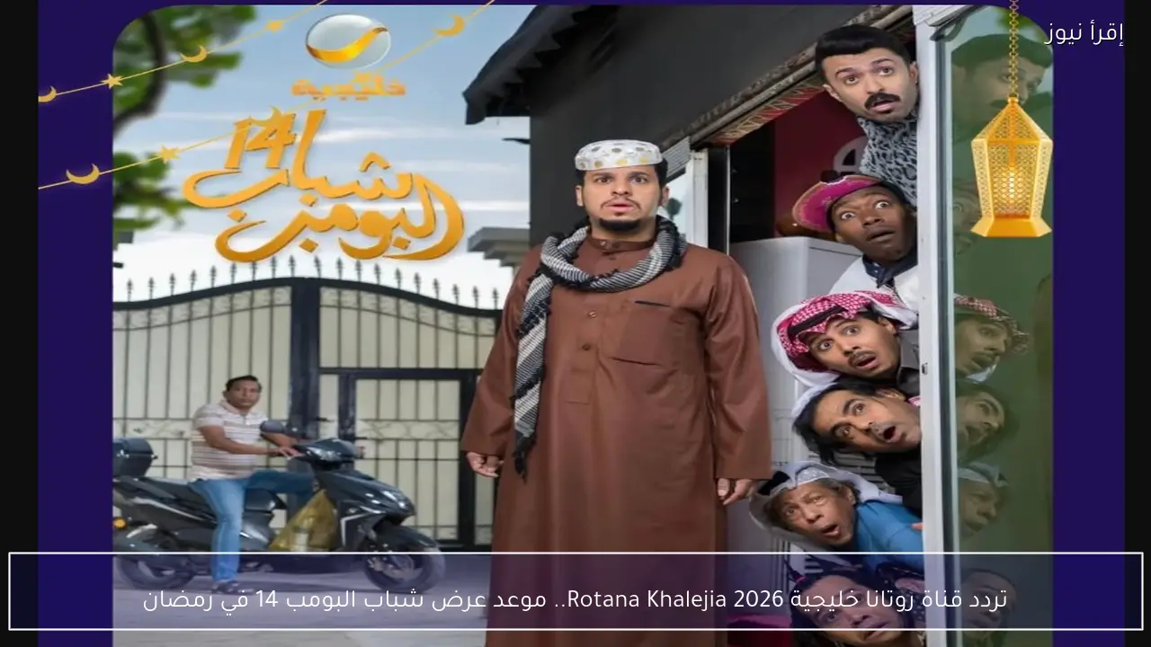 تردد قناة روتانا خليجية 2026 Rotana Khalejia.. موعد عرض شباب البومب 14 في رمضان