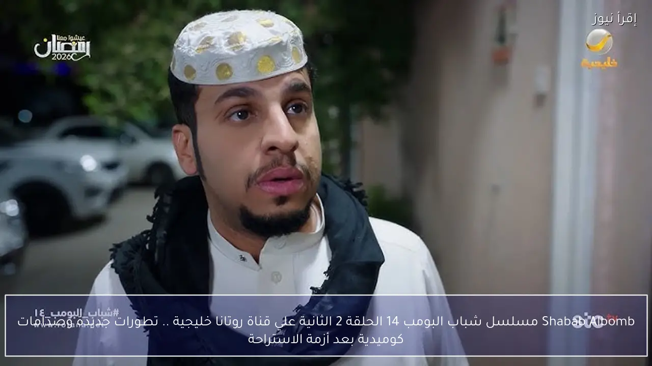 Shabab Albomb مسلسل شباب البومب 14 الحلقة 2 الثانية علي قناة روتانا خليجية .. تطورات جديدة وصدامات كوميدية