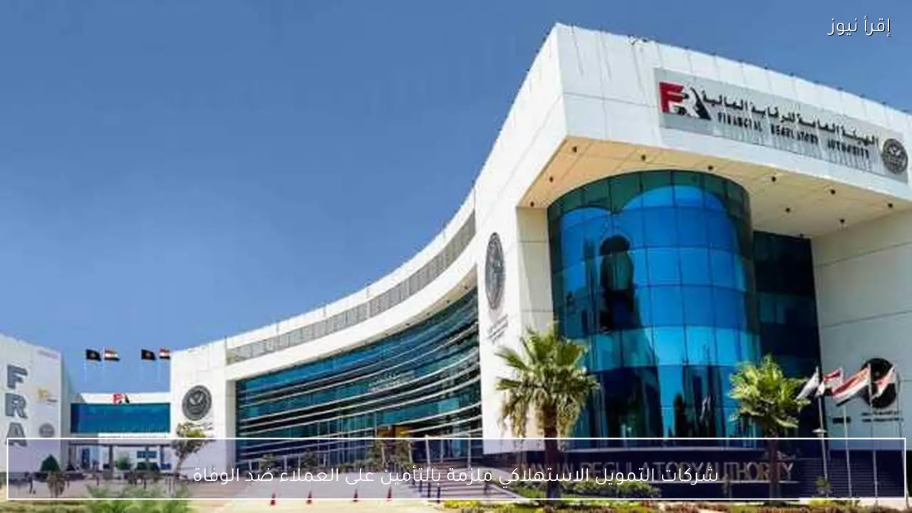 شركات التمويل الاستهلاكي ملزمة بالتأمين على العملاء ضد الوفاة