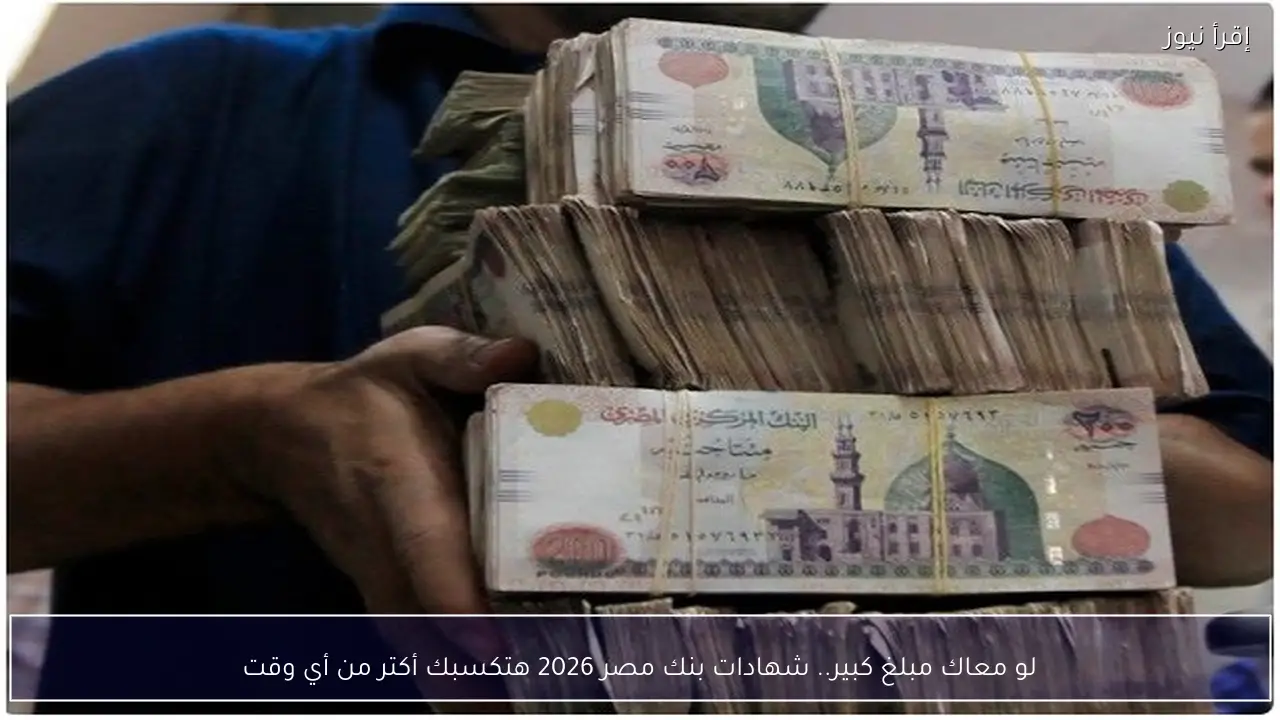 لو معاك مبلغ كبير.. شهادات بنك مصر 2026 هتكسبك أكتر من أي وقت