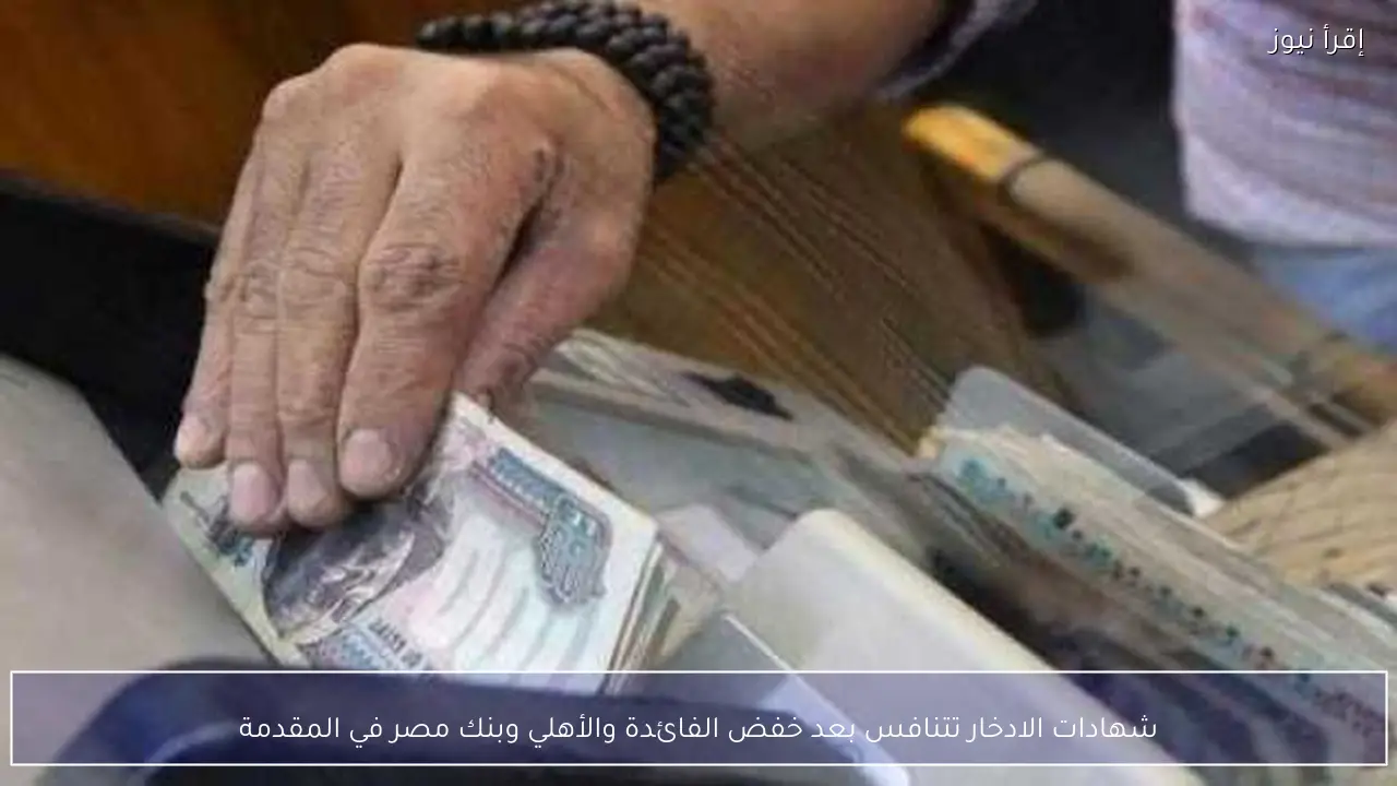 شهادات الادخار تتنافس بعد خفض الفائدة والأهلي وبنك مصر في المقدمة