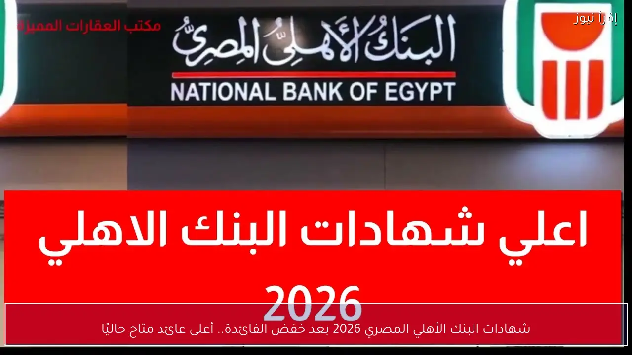 شهادات البنك الأهلي المصري 2026 بعد خفض الفائدة.. أعلى عائد متاح حاليًا