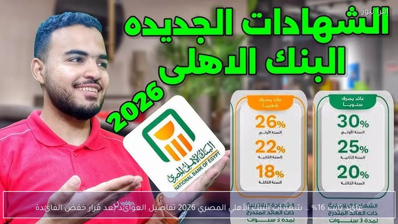 عائد ثابت 16% .. شهادات البنك الأهلي المصري 2026 تفاصيل العوائد بعد قرار خفض الفائدة