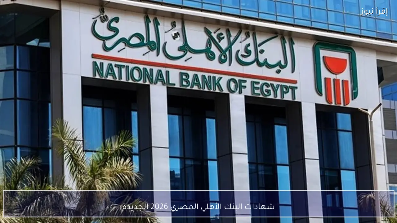 شهادات البنك الأهلي المصري 2026 الجديدة بعد خفض الفائدة.. تفاصيل العائد وأنواع الشهادات
