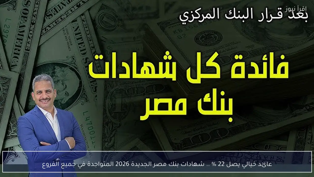 عائد خيالي يصل 22 % .. شهادات بنك مصر الجديدة 2026 المتواجدة في جميع الفروع