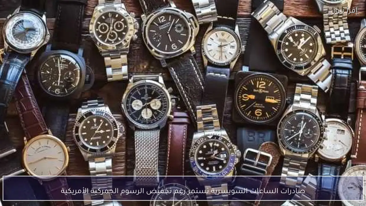 صادرات الساعات السويسرية تستمر رغم تخفيض الرسوم الجمركية الأمريكية