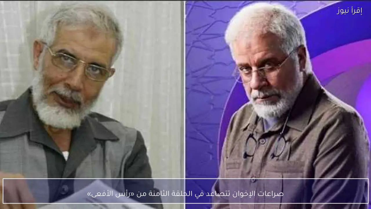 صراعات الإخوان تتصاعد في الحلقة الثامنة من «رأس الأفعى»