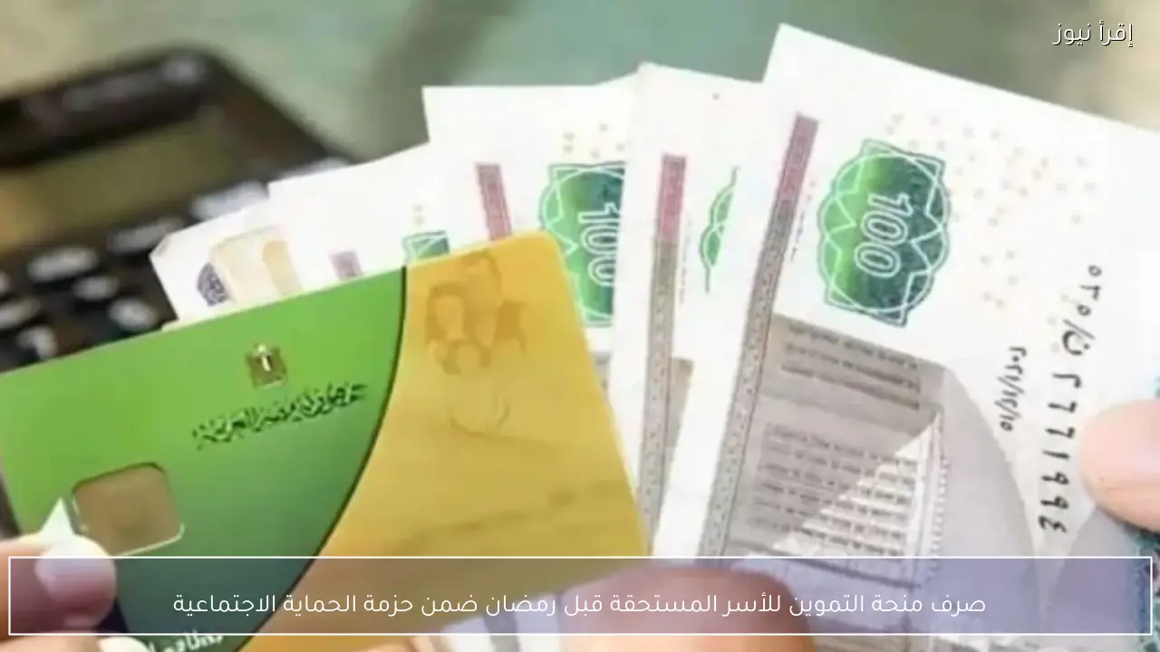صرف منحة التموين للأسر المستحقة قبل رمضان ضمن حزمة الحماية الاجتماعية