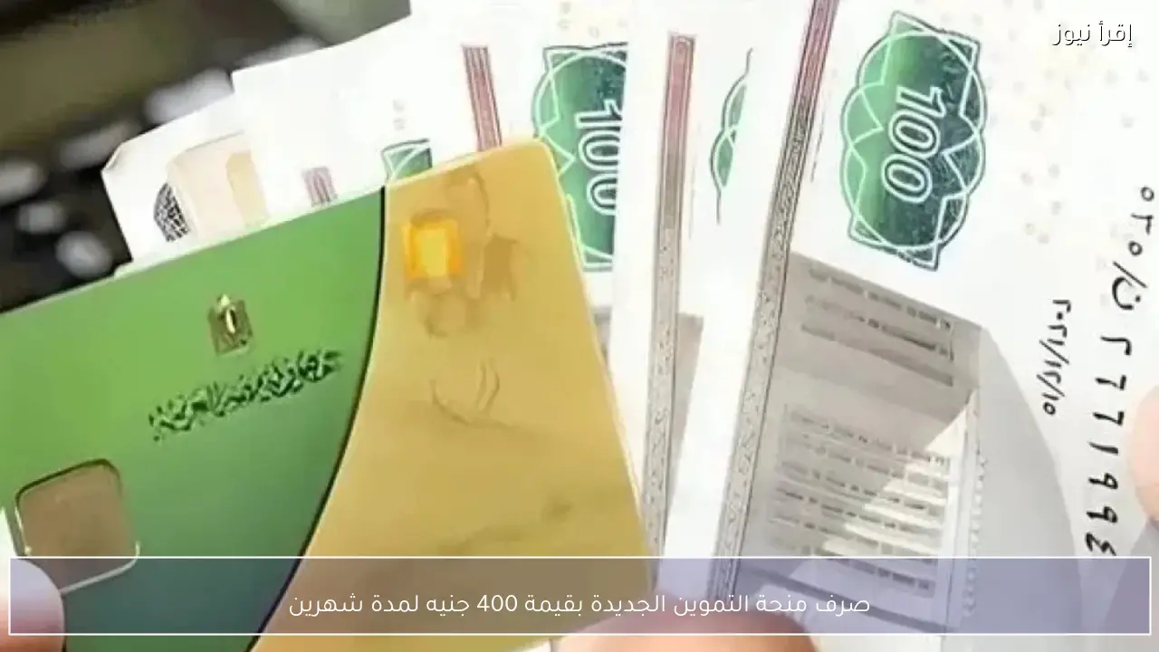 صرف منحة التموين الجديدة بقيمة 400 جنيه لمدة شهرين دون تقديم طلبات.. اعرف التفاصيل