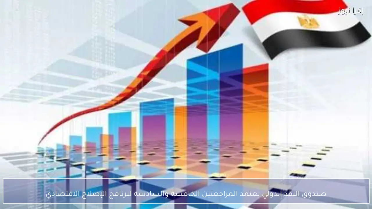 صندوق النقد الدولي يعتمد المراجعتين الخامسة والسادسة لبرنامج الإصلاح الاقتصادي