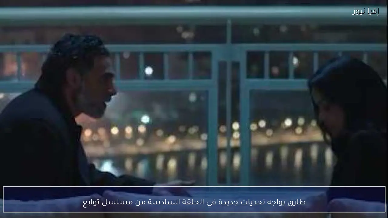 طارق يواجه تحديات جديدة في الحلقة السادسة من مسلسل توابع
