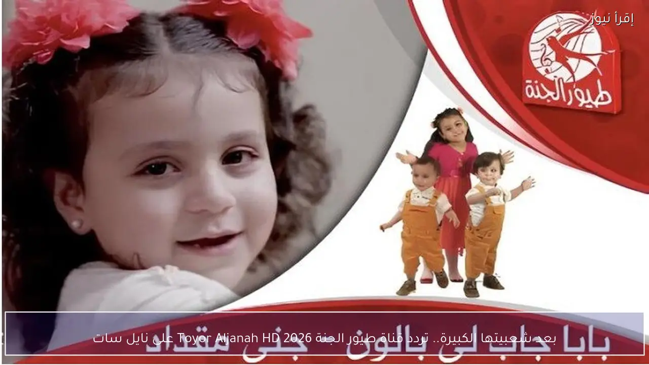 بعد شعبيتها الكبيرة.. تردد قناة طيور الجنة Toyor Aljanah HD 2026 على نايل سات