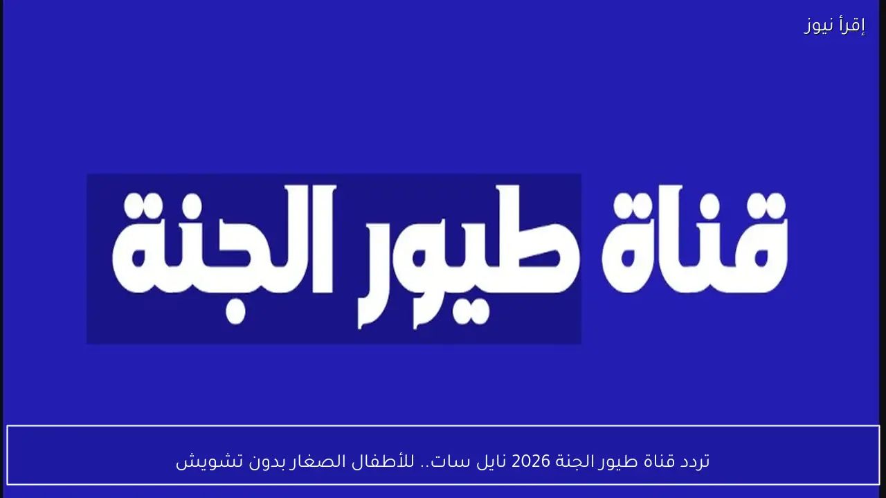 تردد قناة طيور الجنة 2026 نايل سات.. للأطفال الصغار بدون تشويش
