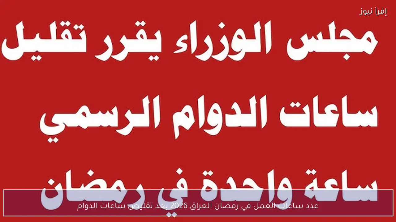 عدد ساعات العمل في رمضان العراق 2026 بعد تقليص ساعات الدوام