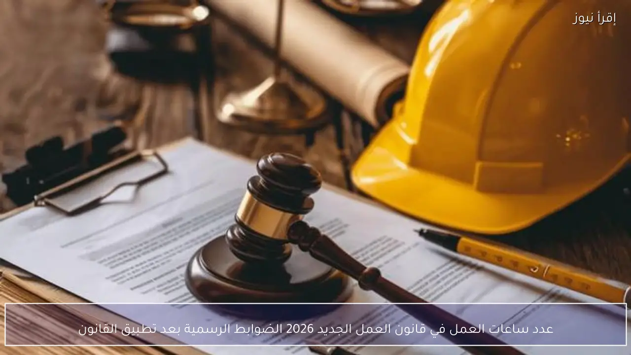 عدد ساعات العمل في قانون العمل الجديد 2026 الضوابط الرسمية بعد تطبيق القانون