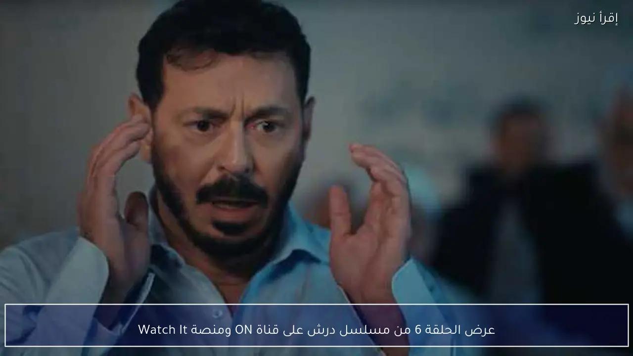 عرض الحلقة 6 من مسلسل درش على قناة ON ومنصة Watch It