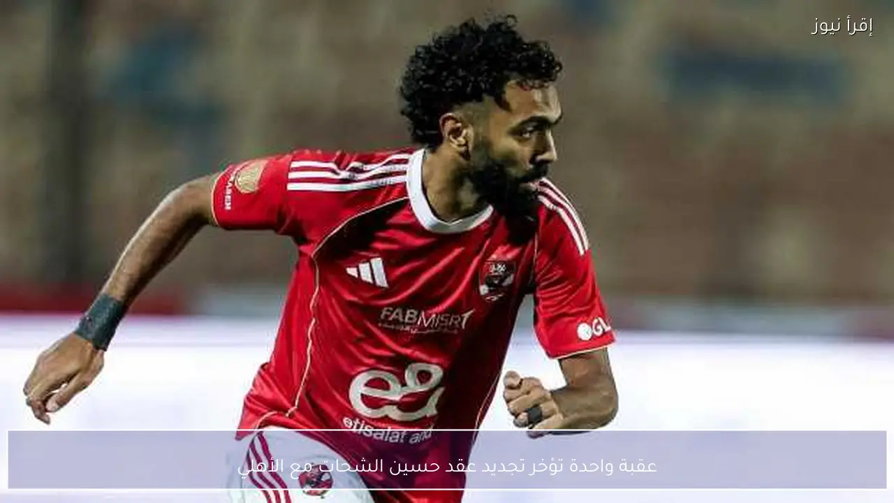 عقبة واحدة تؤخر تجديد عقد حسين الشحات مع الأهلي