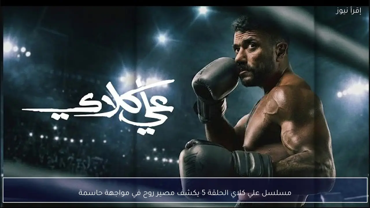 مسلسل علي كلاي الحلقة 5 يكشف مصير روح في مواجهة حاسمة