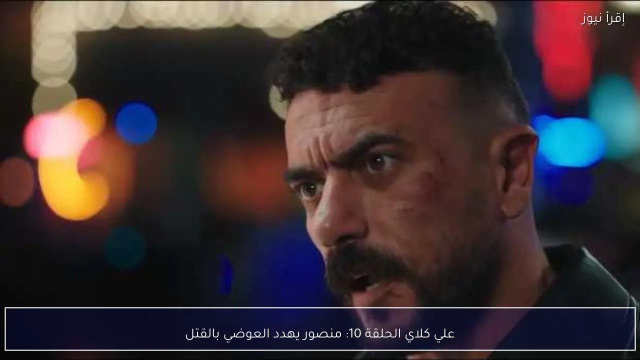 علي كلاي الحلقة 10: منصور يهدد العوضي بالقتل
