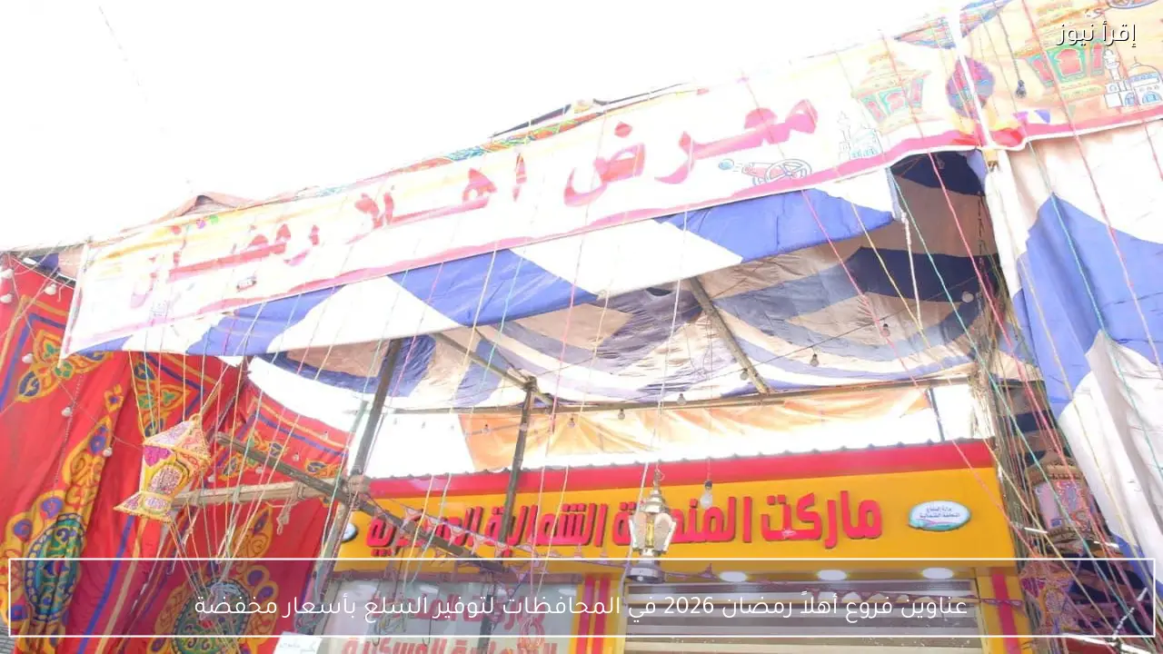 عناوين فروع أهلاً رمضان 2026 وأسعار ياميش رمضان بالمنافذ