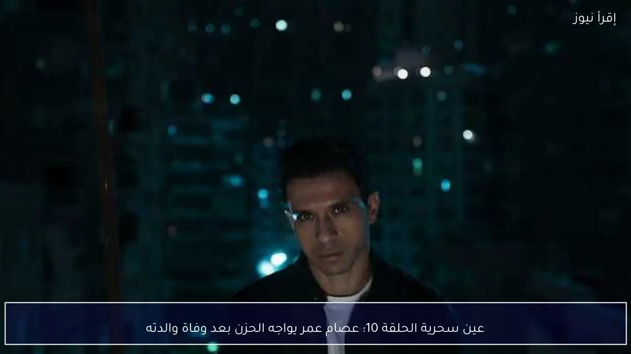 عين سحرية الحلقة 10: عصام عمر يواجه الحزن بعد وفاة والدته