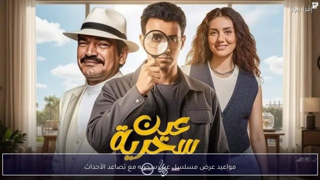 مع تصاعد الأحداث.. مواعيد عرض مسلسل عين سحريه في رمضان 2026
