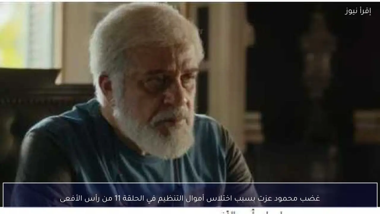 غضب محمود عزت بسبب اختلاس أموال التنظيم في الحلقة 11 من رأس الأفعى