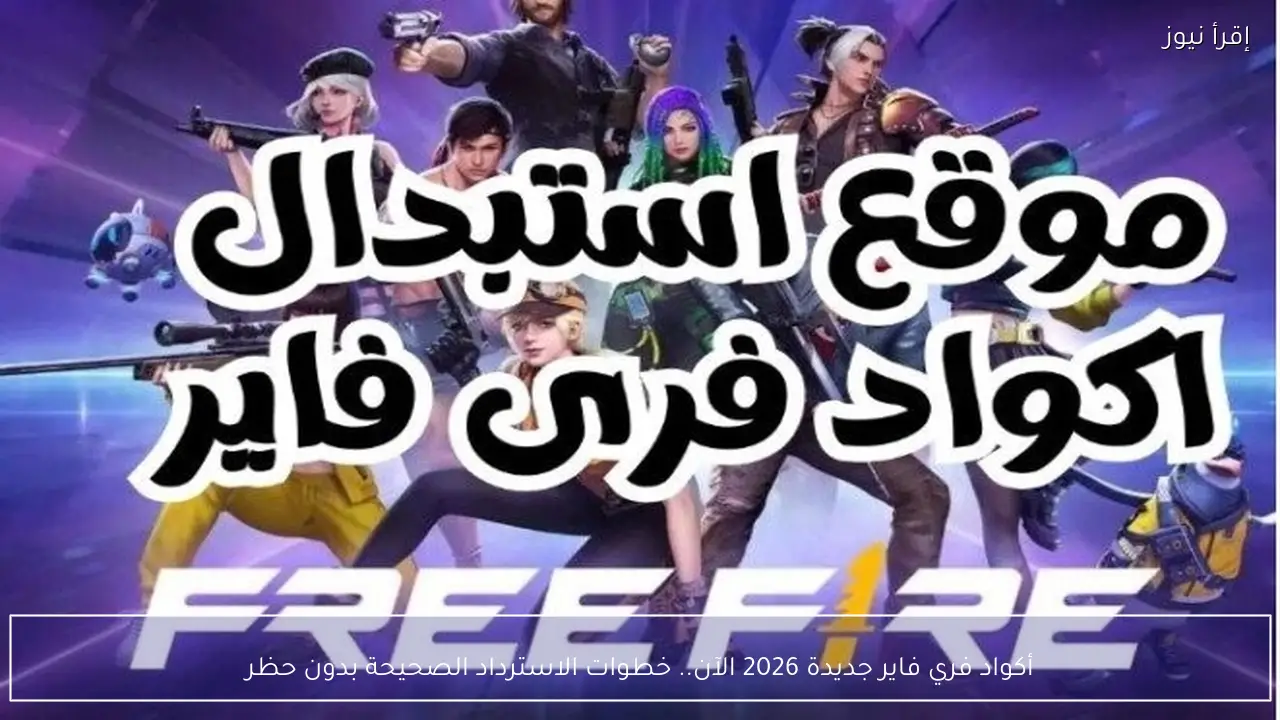 أكواد فري فاير جديدة 2026 الآن.. خطوات الاسترداد الصحيحة بدون حظر