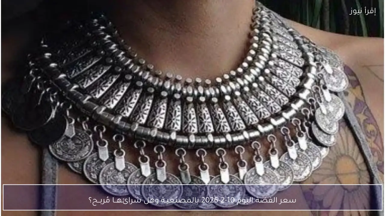 سعر الفضة اليوم 10-2-2026 بالمصنعيـة وهل شرائهــا مُربــح؟