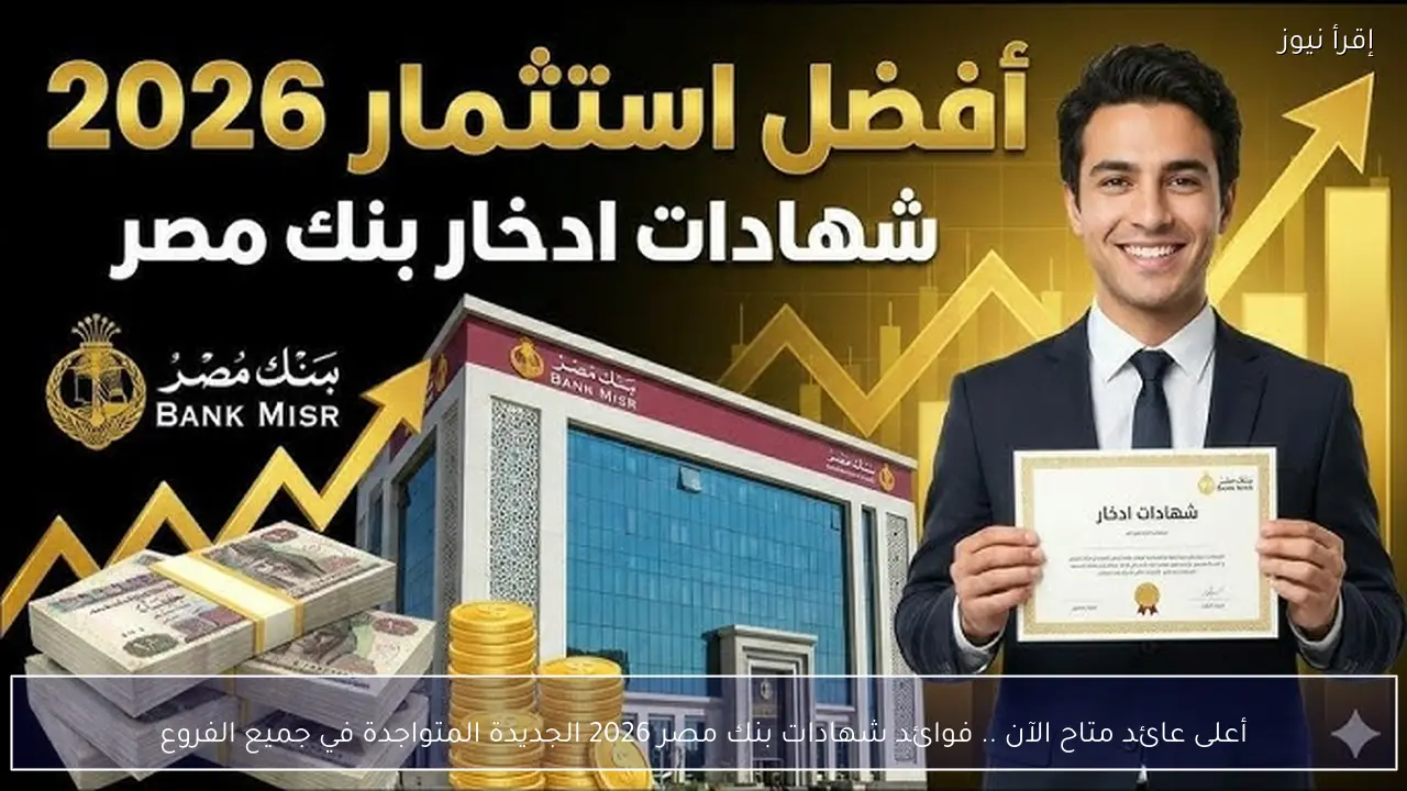 أعلى عائد متاح الآن .. فوائد شهادات بنك مصر 2026 الجديدة المتواجدة في جميع الفروع