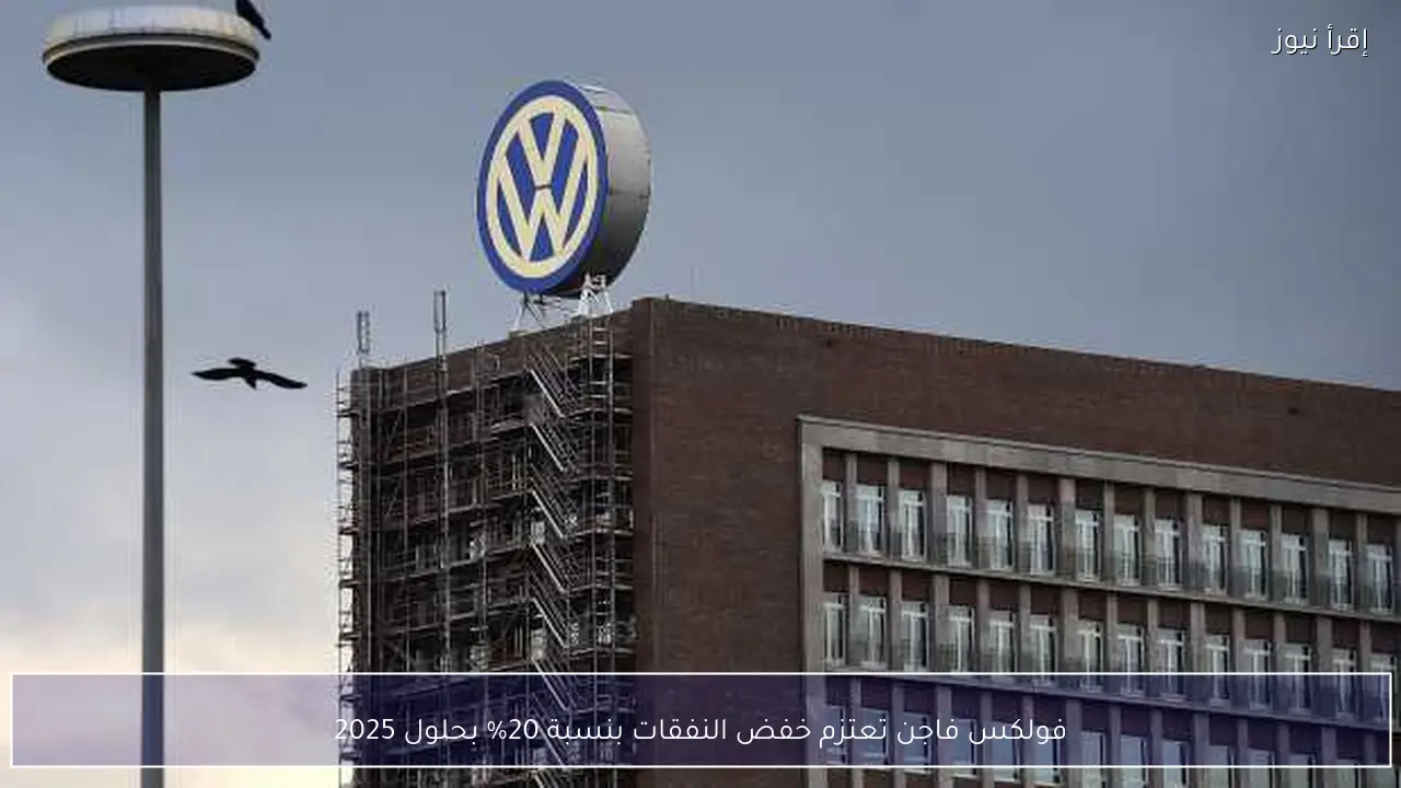 فولكس فاجن تعتزم خفض النفقات بنسبة 20% بحلول 2025