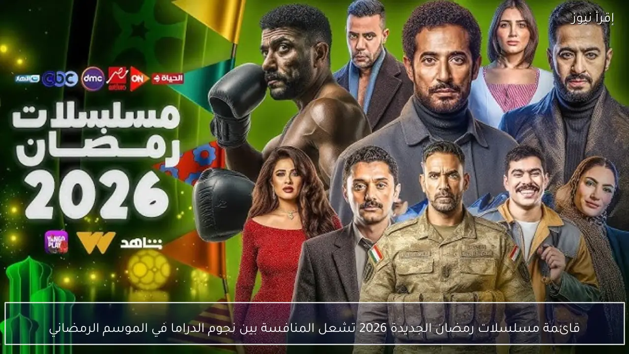 قائمة مسلسلات رمضان الجديدة 2026 تشعل المنافسة بين نجوم الدراما في الموسم الرمضاني