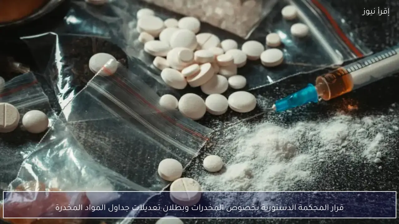 قرار المحكمة الدستورية بخصوص المخدرات وبطلان تعديلات جداول المواد المخدرة