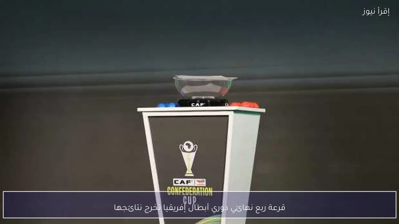 قرعة ربع نهائي دوري أبطال إفريقيا تخرج نتائجها