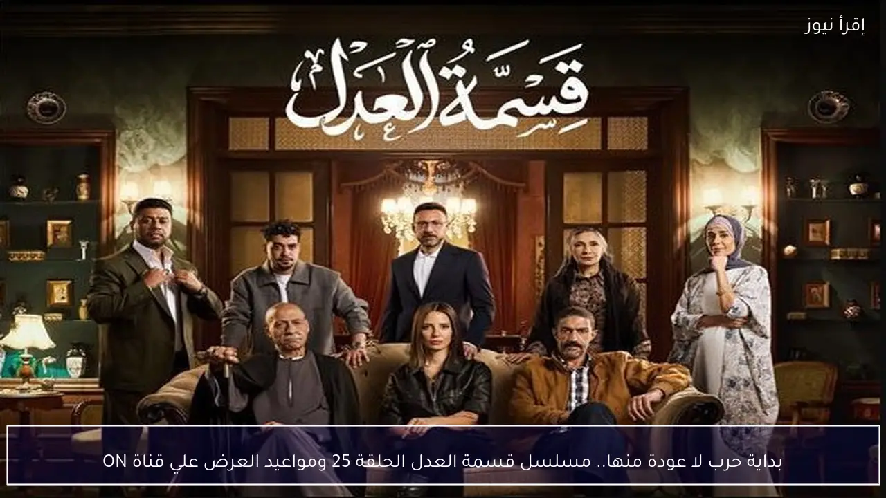 بداية حرب لا عودة منها.. مسلسل قسمة العدل الحلقة 25 ومواعيد العرض علي قناة ON