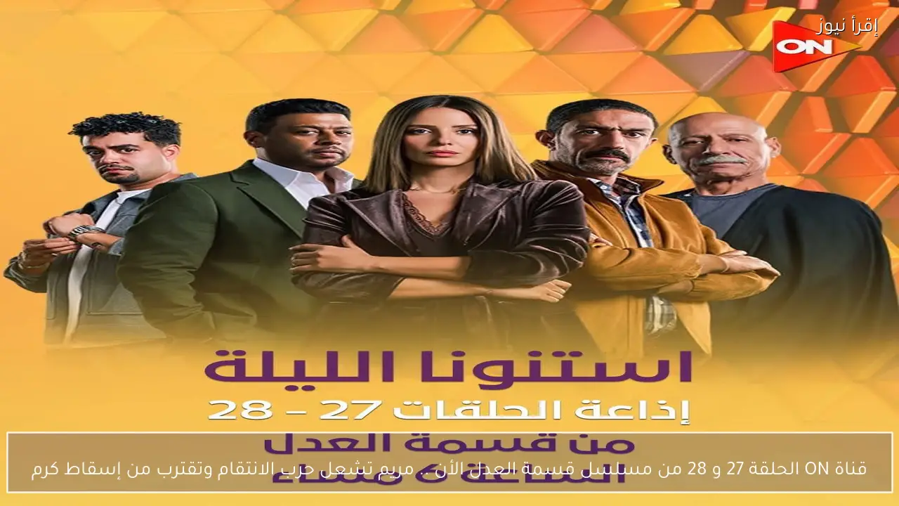 قناة ON الحلقة 27 و 28 من مسلسل قسمة العدل الأن .. مريم تشعل حرب الانتقام وتقترب من إسقاط كرم