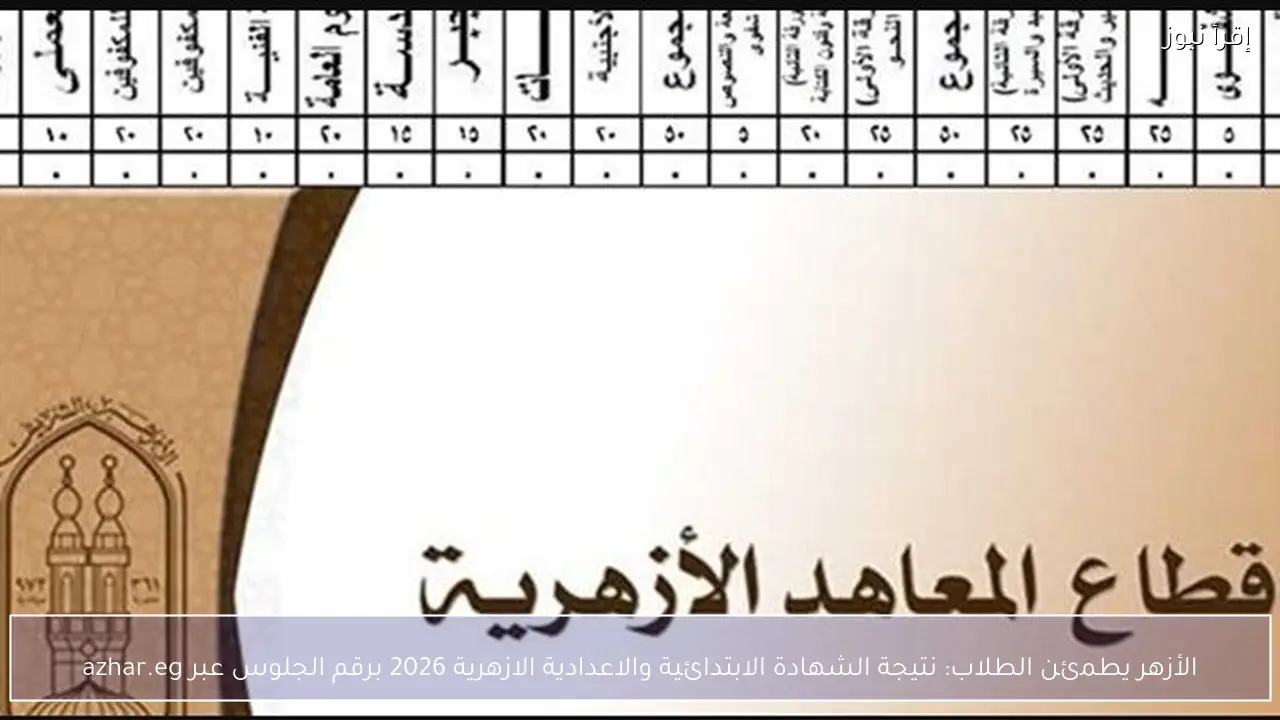 الأزهر يطمئن الطلاب: نتيجة الشهادة الابتدائية والاعدادية الازهرية 2026 برقم الجلوس عبر azhar.eg
